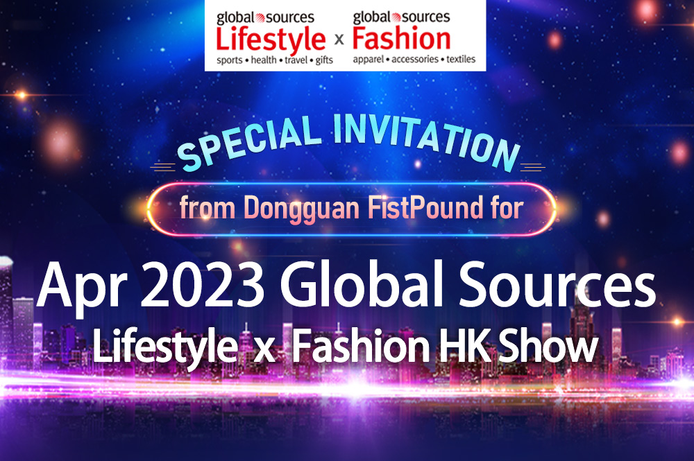 Special Invitation from 【Dongguan FistPound】for Apr 2023 Global Sources - Lifestyle x Fashion HK Show